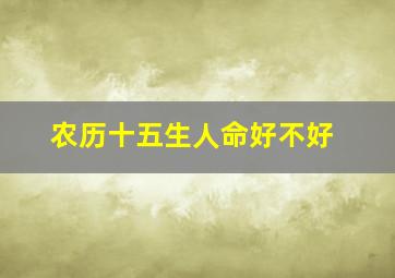 农历十五生人命好不好