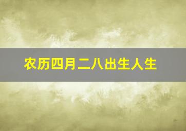 农历四月二八出生人生