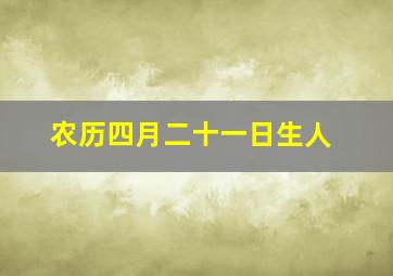 农历四月二十一日生人