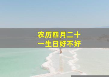 农历四月二十一生日好不好