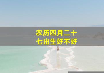 农历四月二十七出生好不好