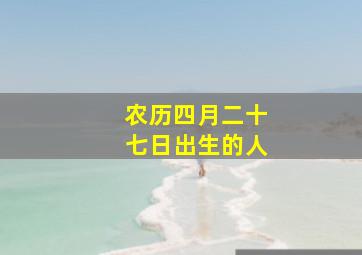 农历四月二十七日出生的人