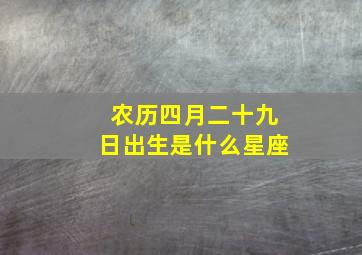 农历四月二十九日出生是什么星座