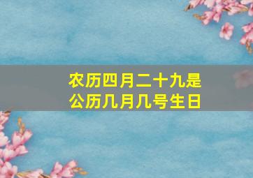 农历四月二十九是公历几月几号生日