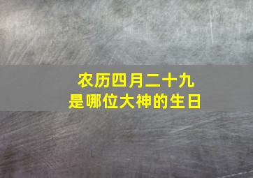 农历四月二十九是哪位大神的生日