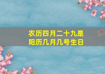 农历四月二十九是阳历几月几号生日