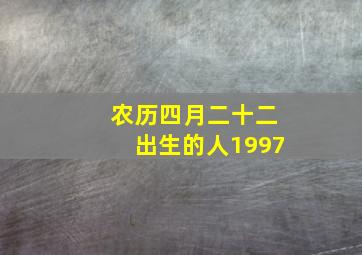 农历四月二十二出生的人1997