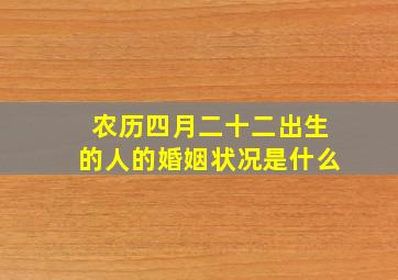 农历四月二十二出生的人的婚姻状况是什么