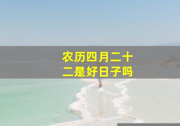 农历四月二十二是好日子吗