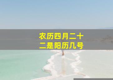 农历四月二十二是阳历几号