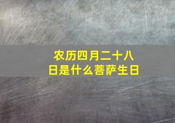 农历四月二十八日是什么菩萨生日