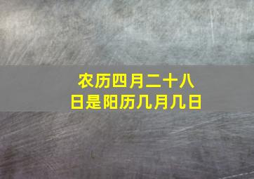 农历四月二十八日是阳历几月几日