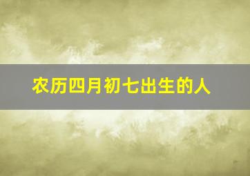 农历四月初七出生的人