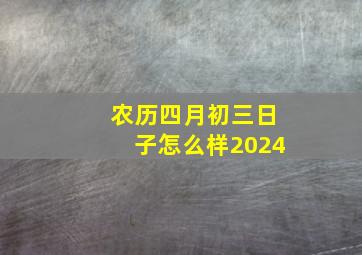 农历四月初三日子怎么样2024