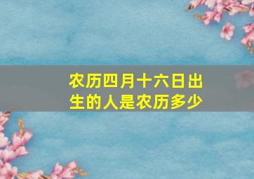 农历四月十六日出生的人是农历多少