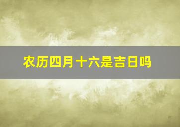 农历四月十六是吉日吗