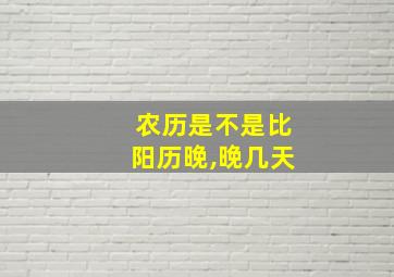 农历是不是比阳历晚,晚几天