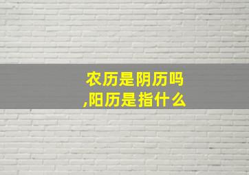 农历是阴历吗,阳历是指什么