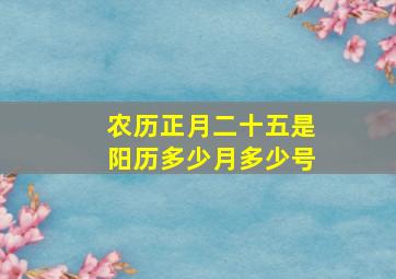 农历正月二十五是阳历多少月多少号