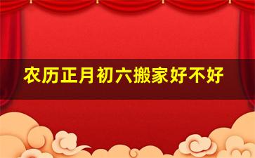 农历正月初六搬家好不好