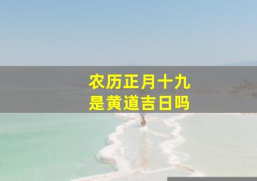 农历正月十九是黄道吉日吗