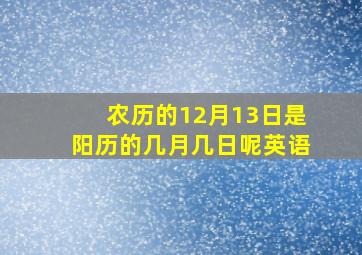 农历的12月13日是阳历的几月几日呢英语