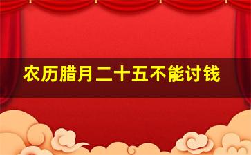 农历腊月二十五不能讨钱