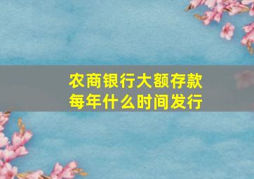 农商银行大额存款每年什么时间发行