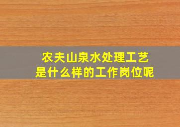 农夫山泉水处理工艺是什么样的工作岗位呢