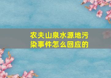 农夫山泉水源地污染事件怎么回应的