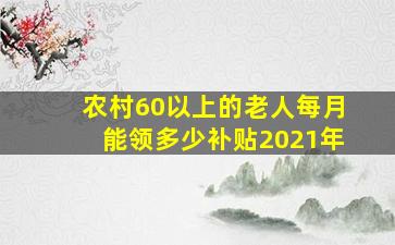 农村60以上的老人每月能领多少补贴2021年