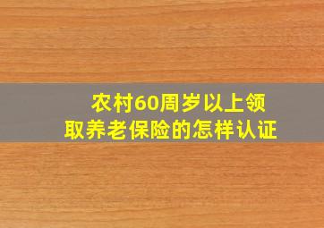 农村60周岁以上领取养老保险的怎样认证