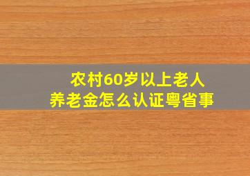 农村60岁以上老人养老金怎么认证粤省事