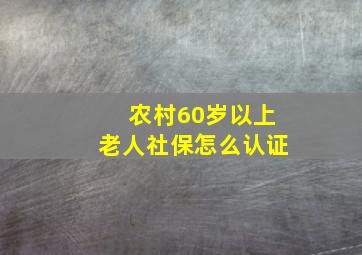 农村60岁以上老人社保怎么认证