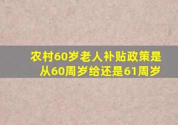 农村60岁老人补贴政策是从60周岁给还是61周岁