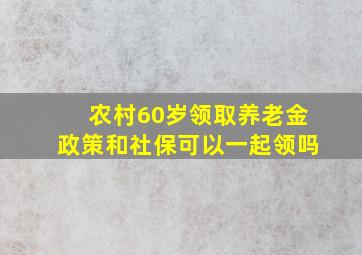 农村60岁领取养老金政策和社保可以一起领吗