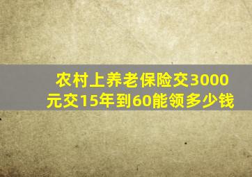 农村上养老保险交3000元交15年到60能领多少钱