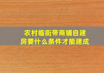 农村临街带商铺自建房要什么条件才能建成