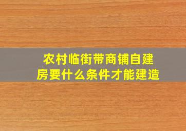 农村临街带商铺自建房要什么条件才能建造