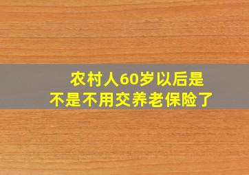 农村人60岁以后是不是不用交养老保险了