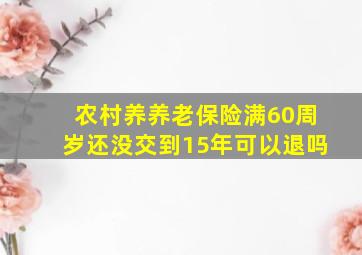 农村养养老保险满60周岁还没交到15年可以退吗