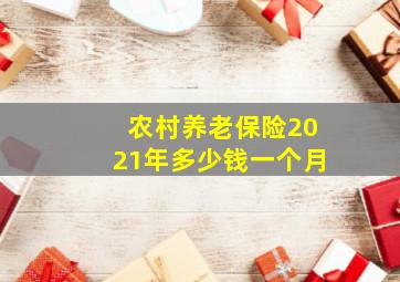 农村养老保险2021年多少钱一个月