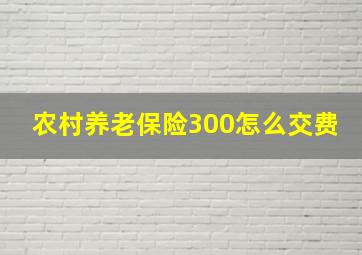 农村养老保险300怎么交费