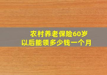 农村养老保险60岁以后能领多少钱一个月