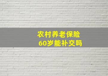 农村养老保险60岁能补交吗