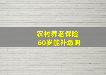 农村养老保险60岁能补缴吗