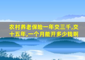 农村养老保险一年交三千,交十五年,一个月能开多少钱啊