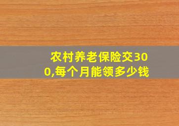 农村养老保险交300,每个月能领多少钱