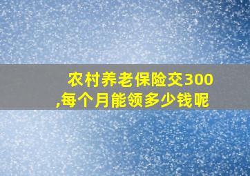 农村养老保险交300,每个月能领多少钱呢