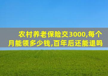 农村养老保险交3000,每个月能领多少钱,百年后还能退吗